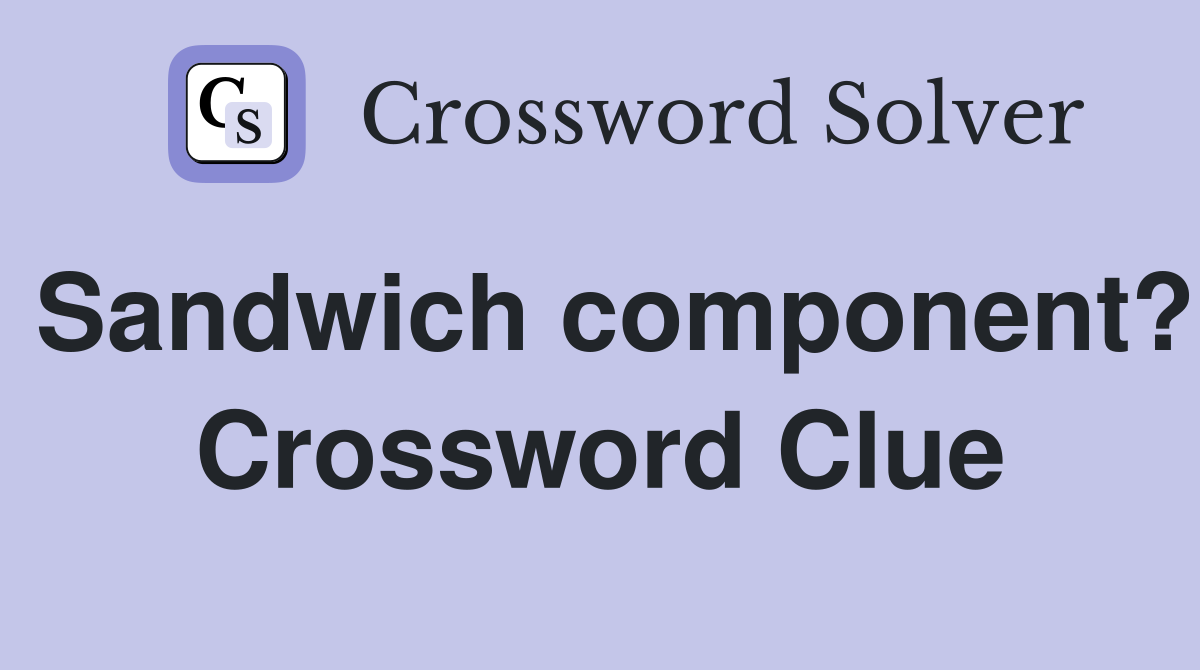Sandwich component? Crossword Clue