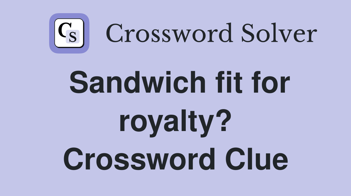 Sandwich fit for royalty? Crossword Clue