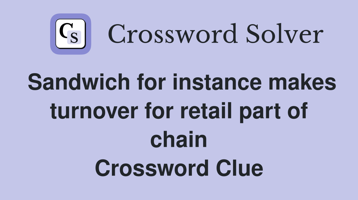 Sandwich for instance makes turnover for retail part of chain Crossword Clue