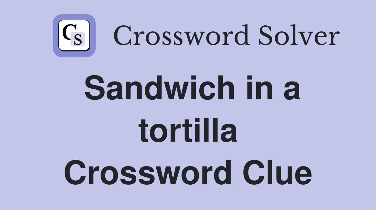 Sandwich in a tortilla Crossword Clue