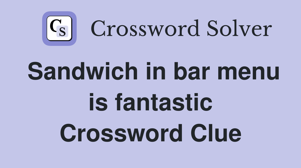 Sandwich in bar menu is fantastic Crossword Clue