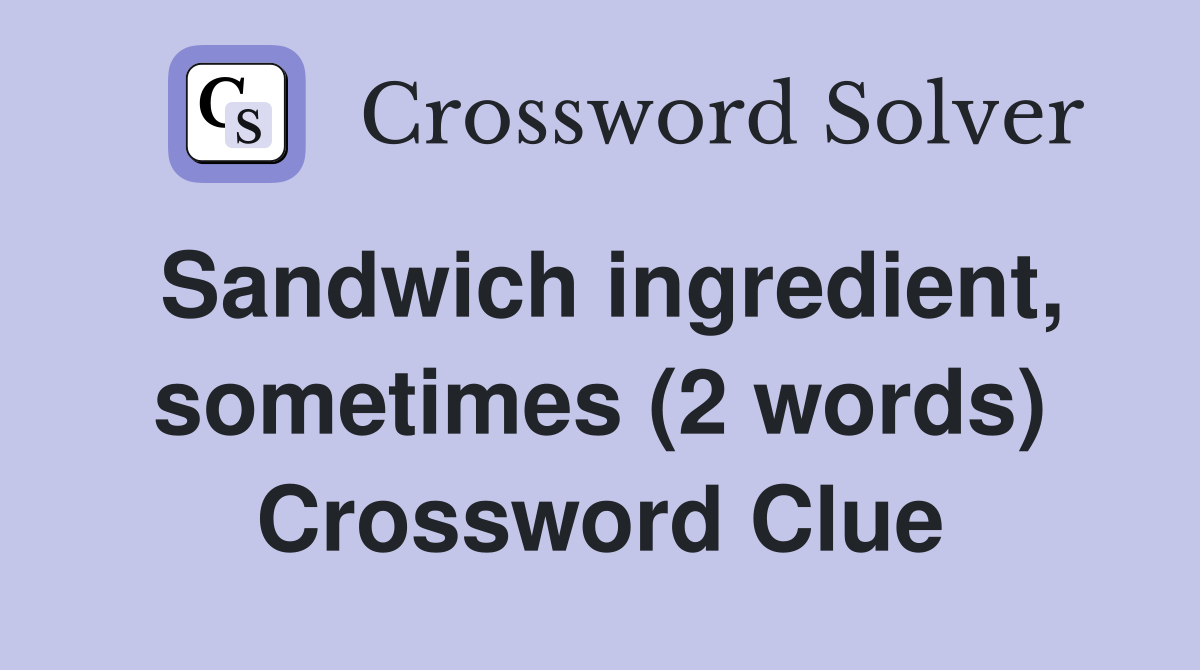 Sandwich ingredient, sometimes (2 words) Crossword Clue