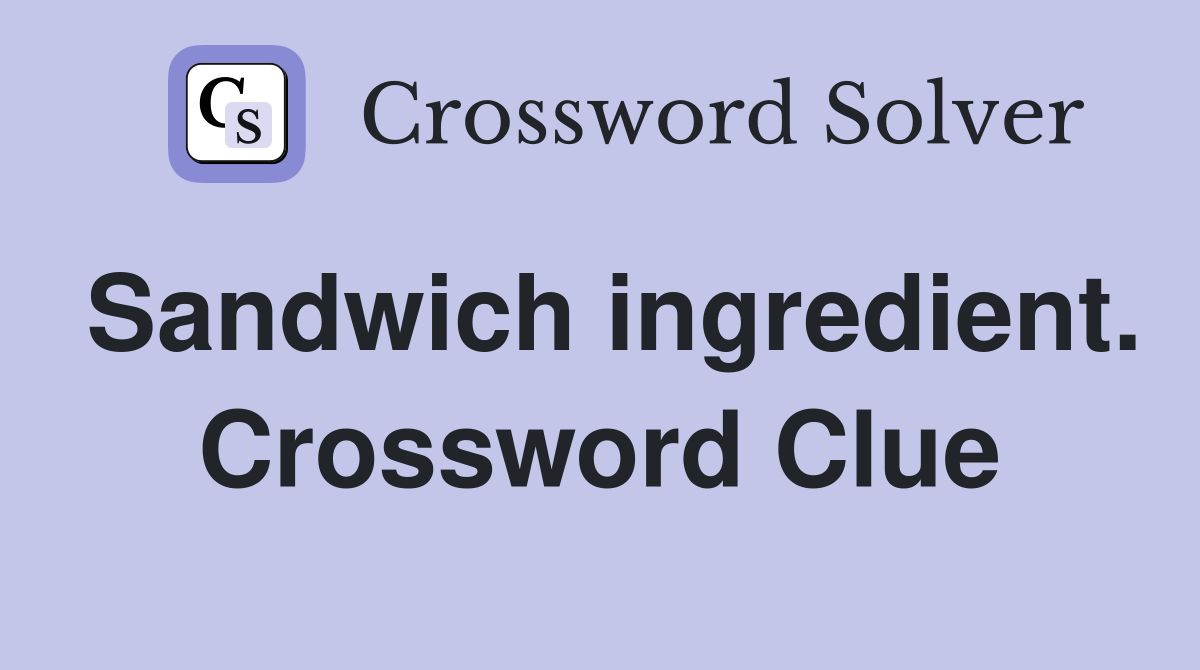 Sandwich ingredient. Crossword Clue