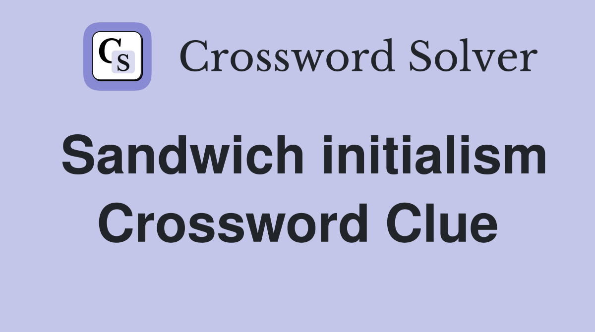 Sandwich initialism Crossword Clue