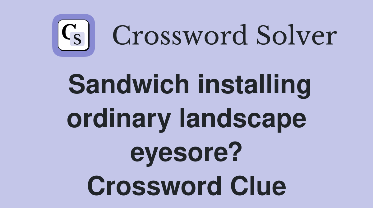 Sandwich installing ordinary landscape eyesore? Crossword Clue