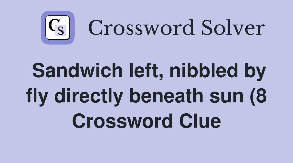 Sandwich left nibbled by fly directly beneath sun (8) Crossword Clue Sandwich left nibbled by fly directly beneath sun (8) Crossword Clue