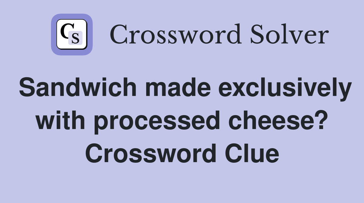 Sandwich made exclusively with processed cheese? Crossword Clue