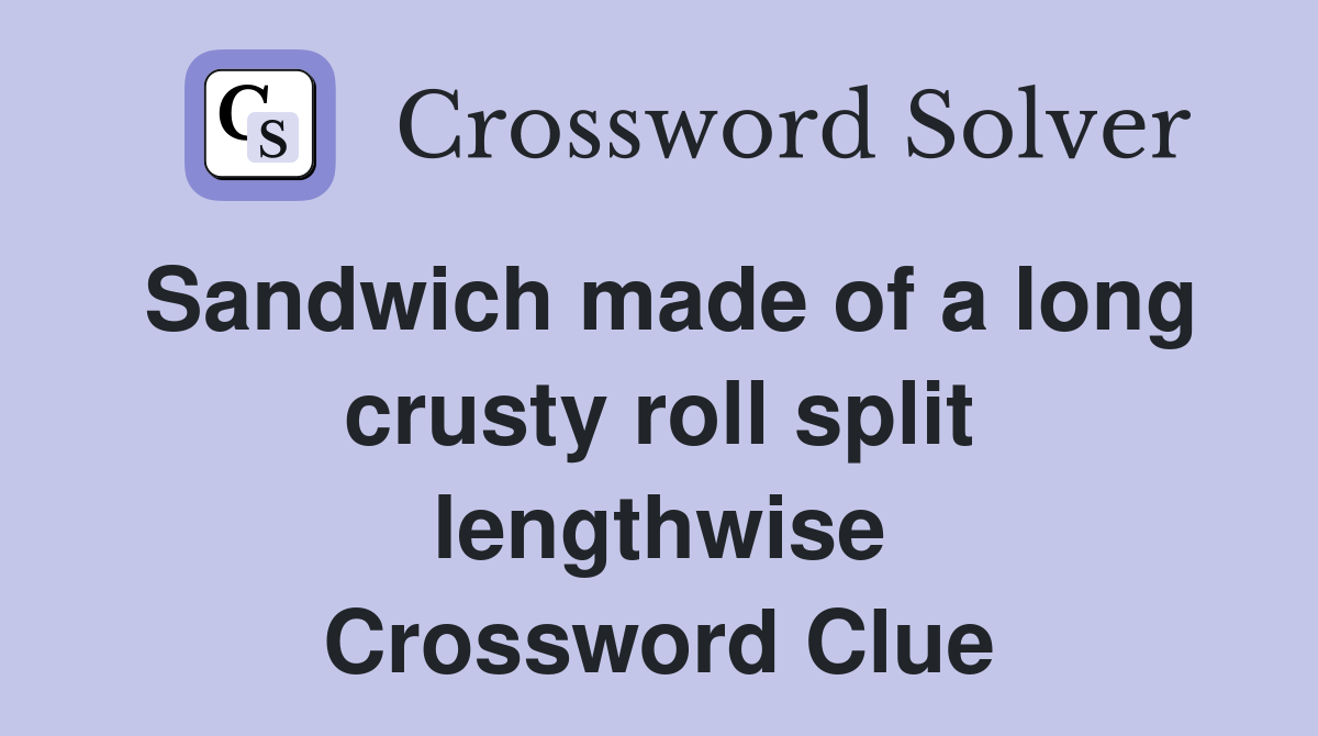 Sandwich made of a long crusty roll split lengthwise Crossword Clue