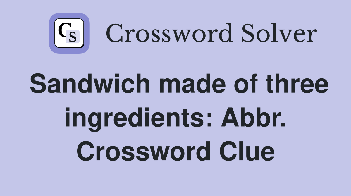 Sandwich made of three ingredients: Abbr. Crossword Clue