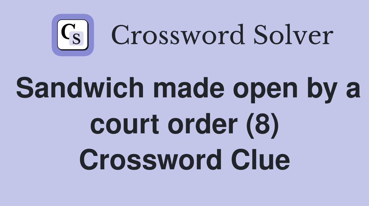 Sandwich made open by a court order (8) Crossword Clue