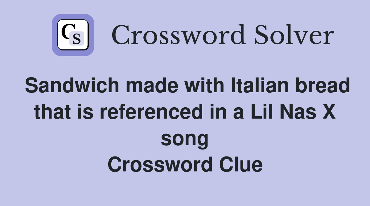 Sandwich made with Italian bread that is referenced in a Lil Nas X song Crossword Clue