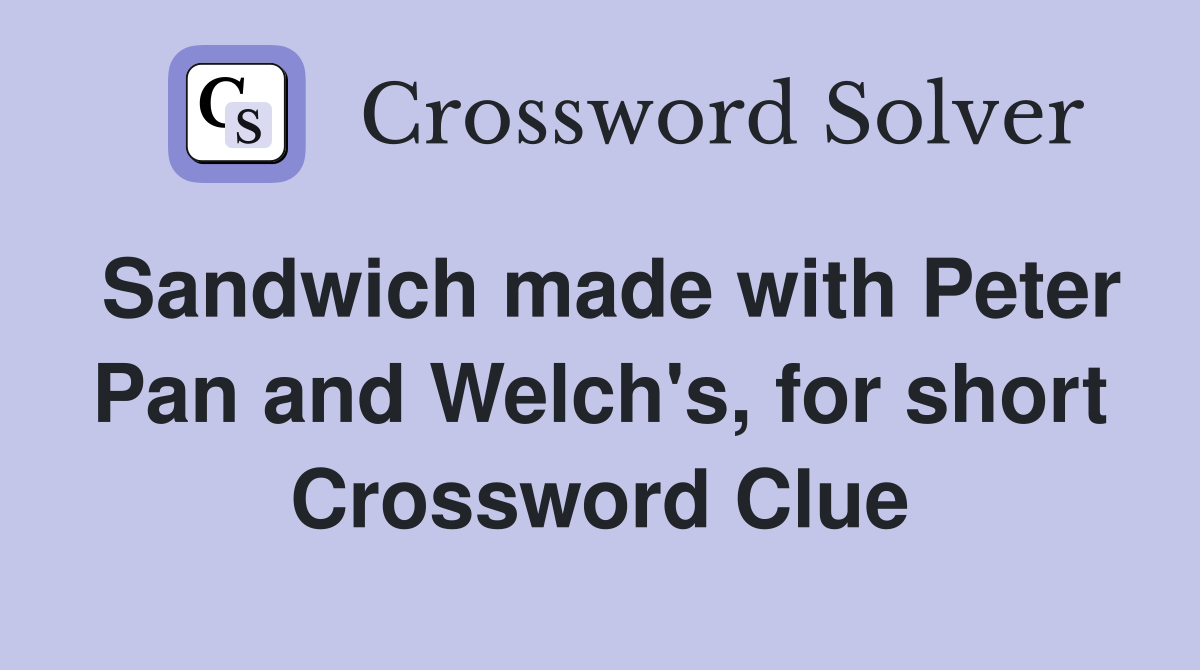 Sandwich made with Peter Pan and Welch's, for short Crossword Clue