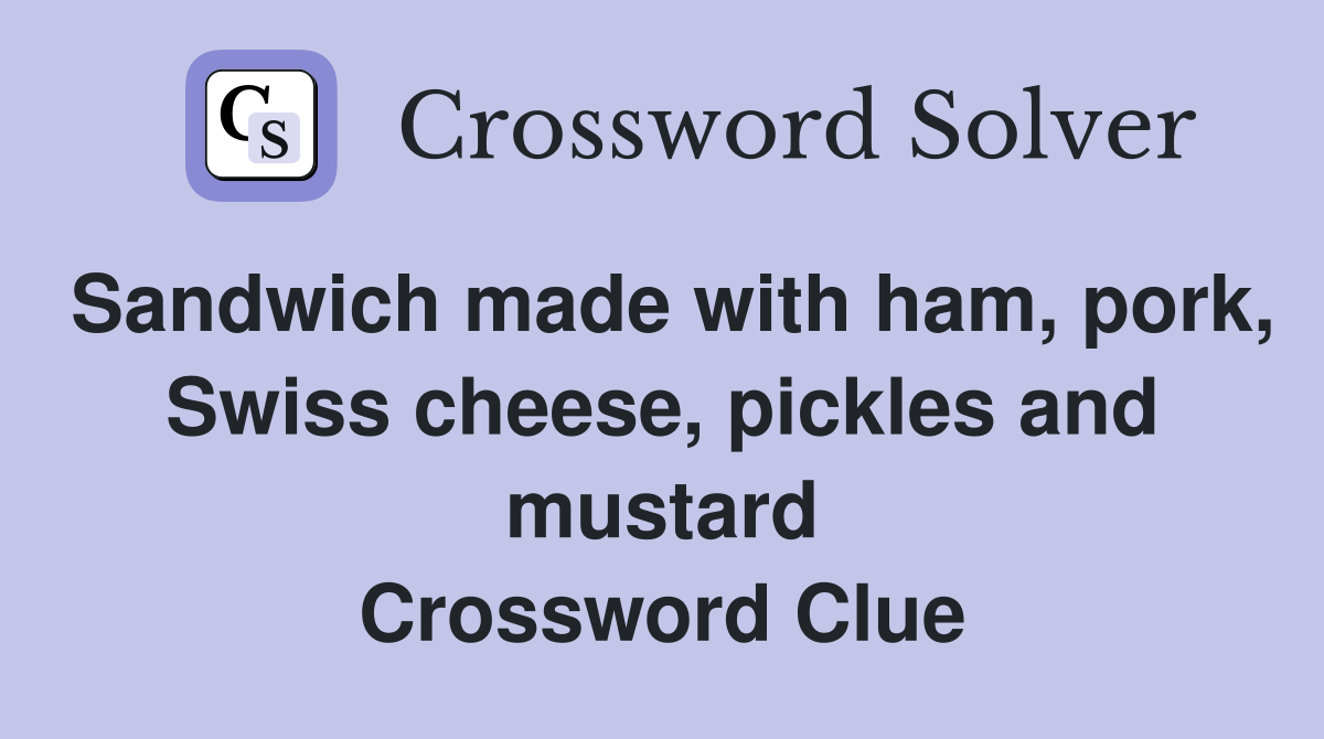 Sandwich made with ham, pork, Swiss cheese, pickles and mustard Crossword Clue