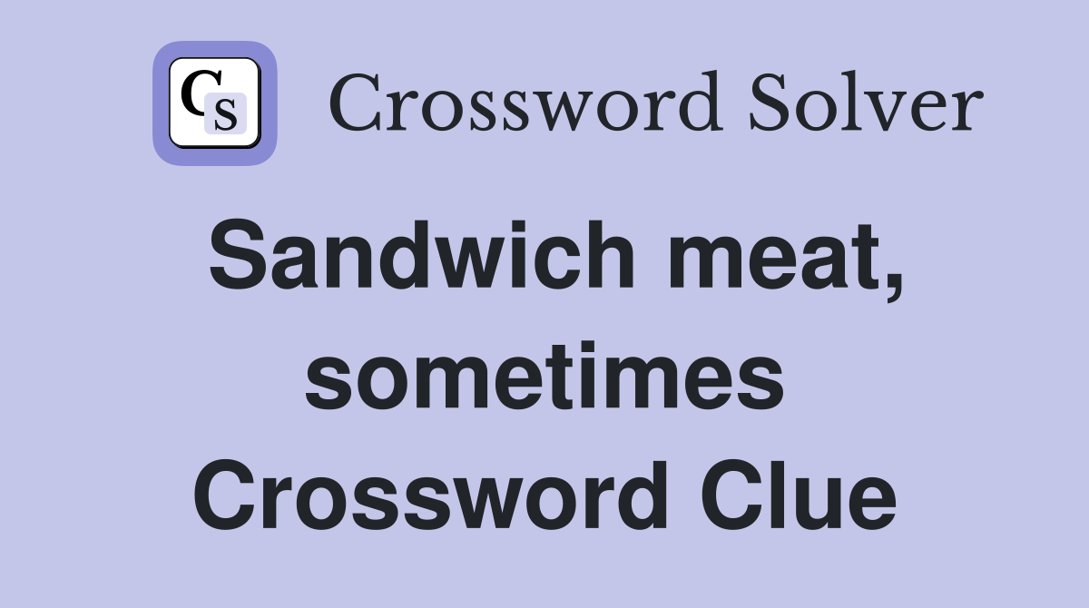 Sandwich meat, sometimes Crossword Clue