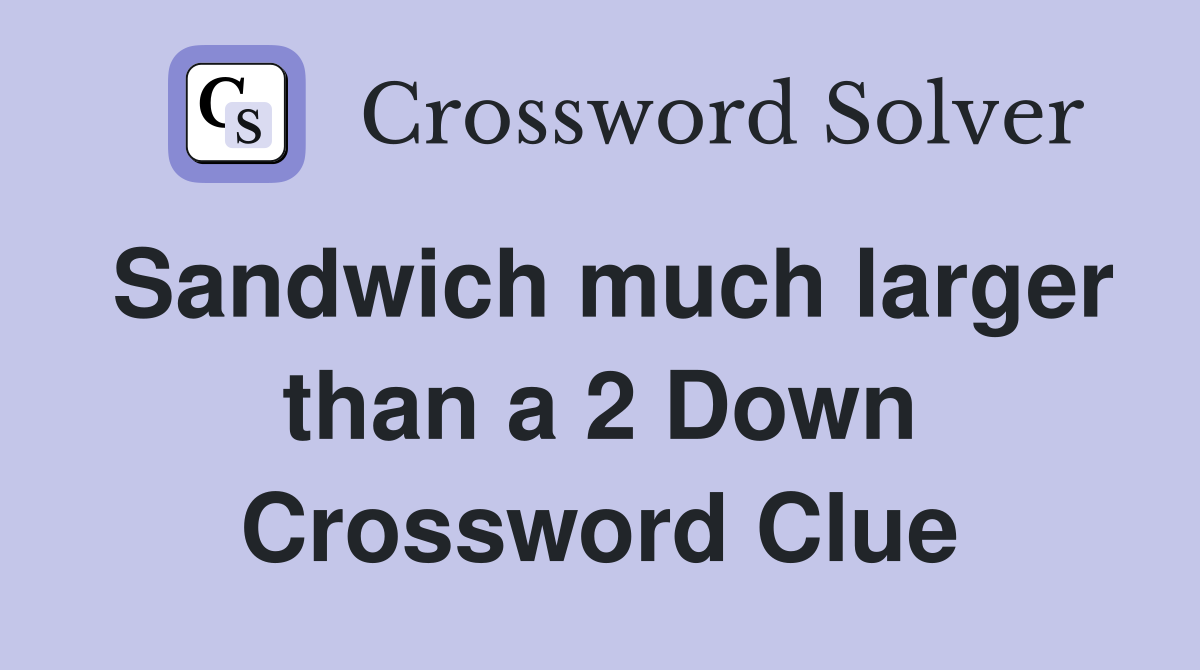 Sandwich much larger than a 2 Down Crossword Clue