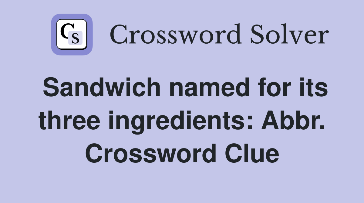 Sandwich named for its three ingredients: Abbr. Crossword Clue