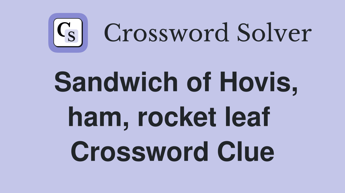Sandwich of Hovis, ham, rocket leaf  Crossword Clue