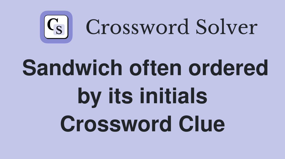 Sandwich often ordered by its initials Crossword Clue