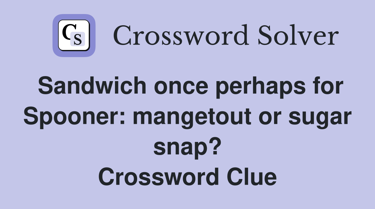 Sandwich once perhaps for Spooner: mangetout or sugar snap? Crossword Clue