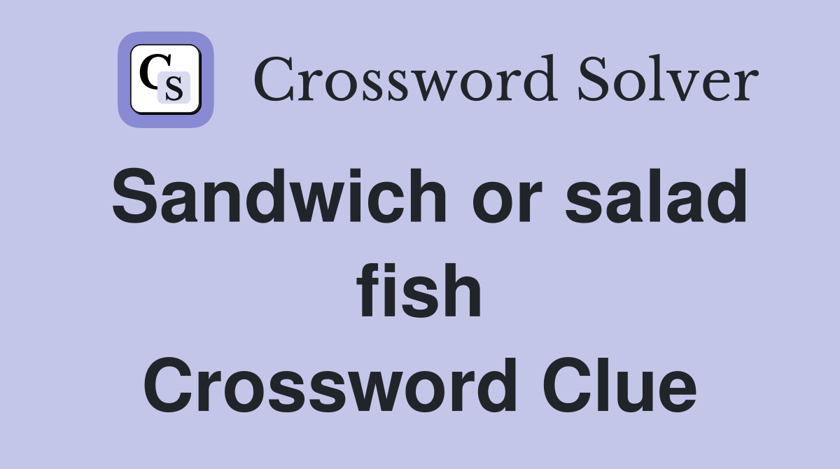Sandwich or salad fish Crossword Clue