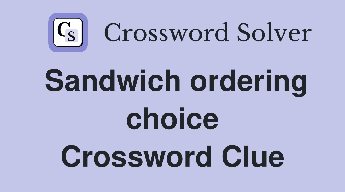 Sandwich ordering choice Crossword Clue