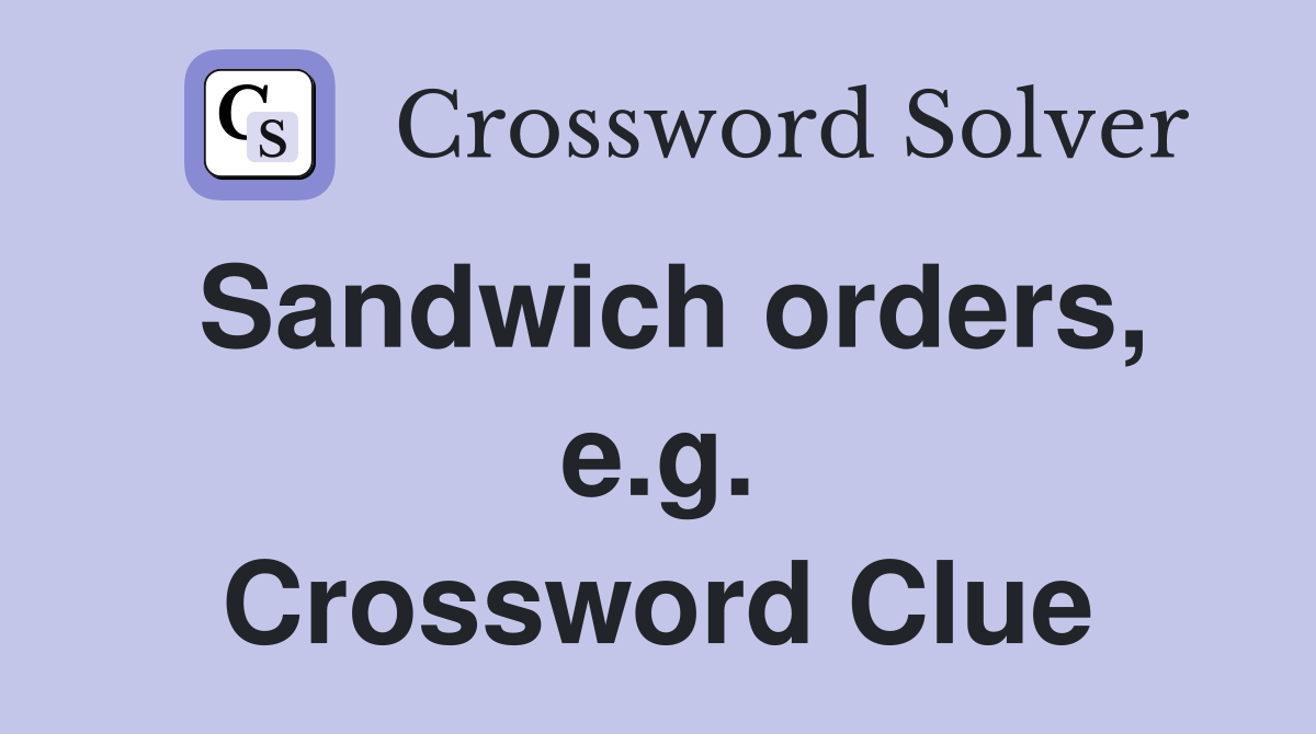 Sandwich orders, e.g. Crossword Clue