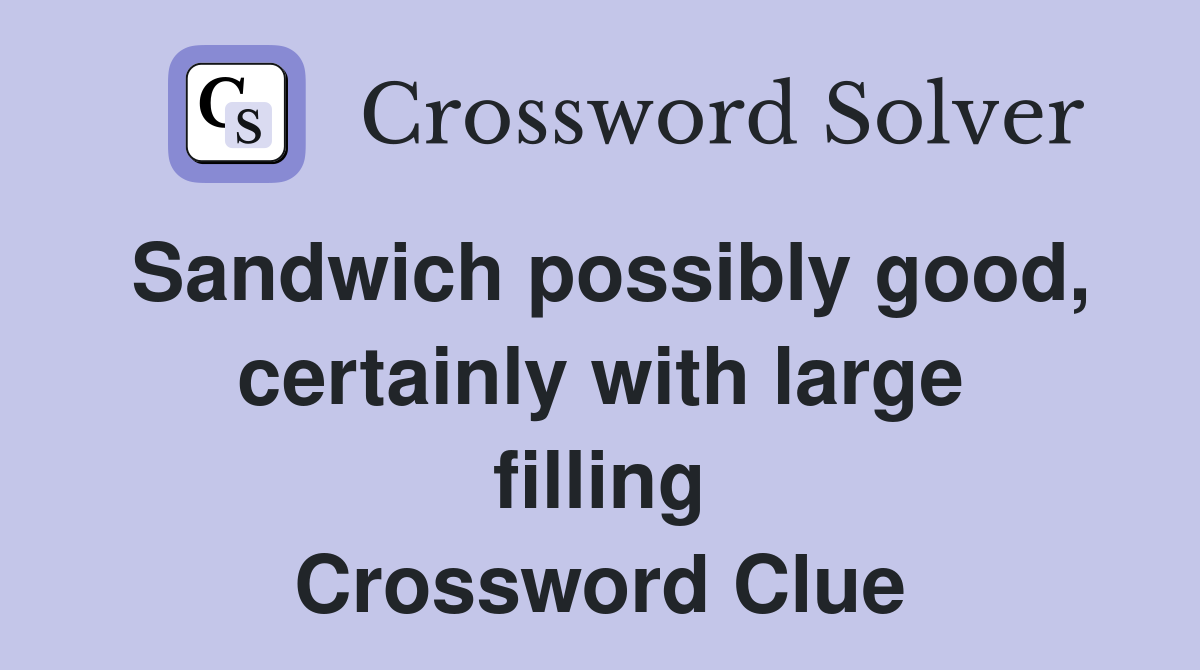 Sandwich possibly good, certainly with large filling Crossword Clue