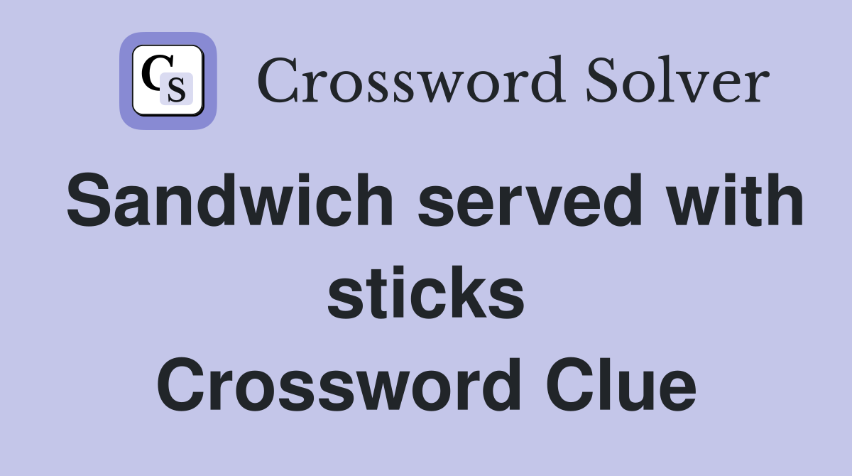 Sandwich served with sticks Crossword Clue