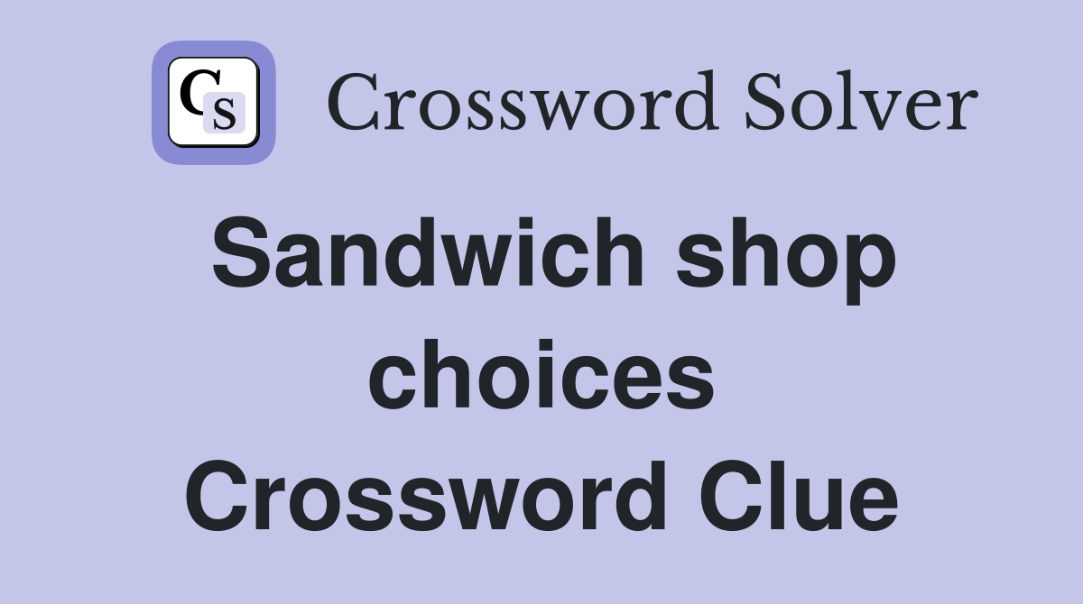 Sandwich shop choices Crossword Clue