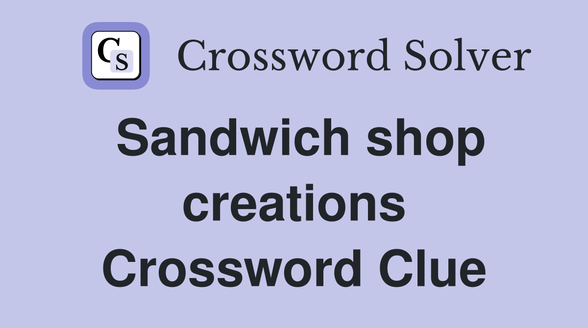 Sandwich shop creations Crossword Clue