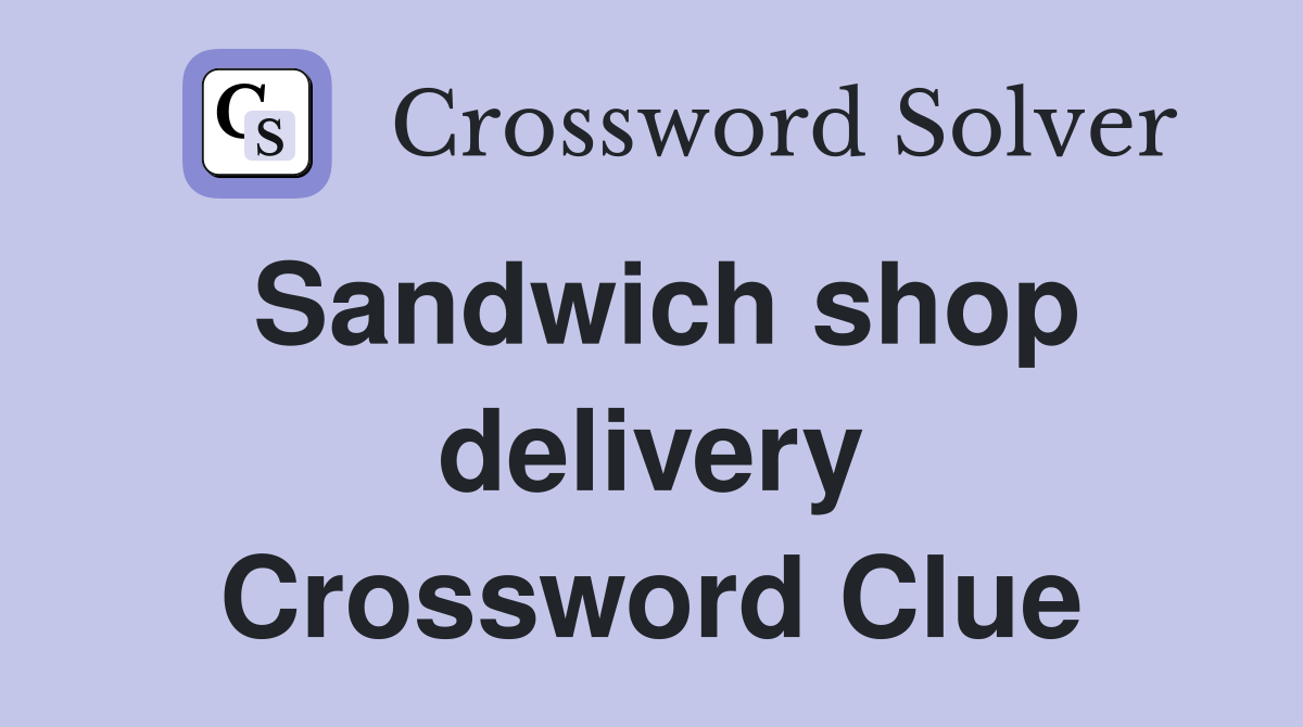 Sandwich shop delivery Crossword Clue
