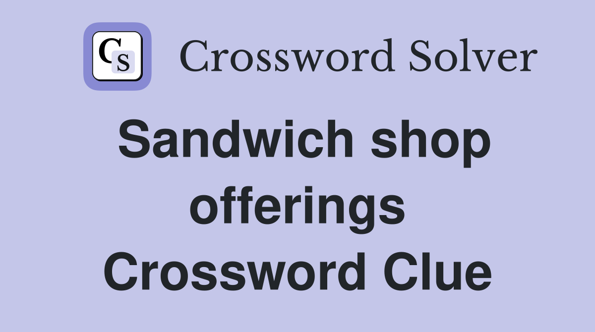 Sandwich shop offerings Crossword Clue