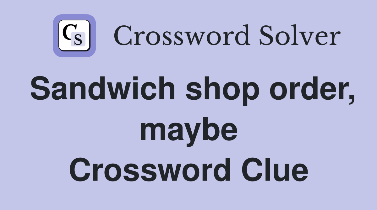 Sandwich shop order, maybe Crossword Clue