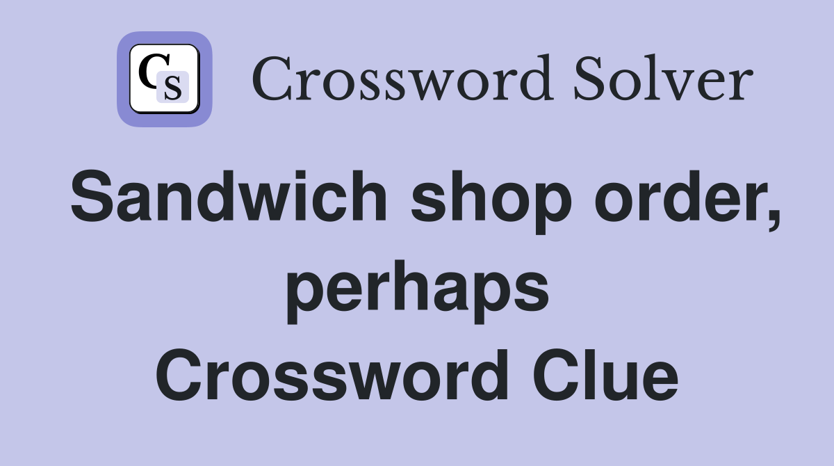 Sandwich shop order, perhaps Crossword Clue