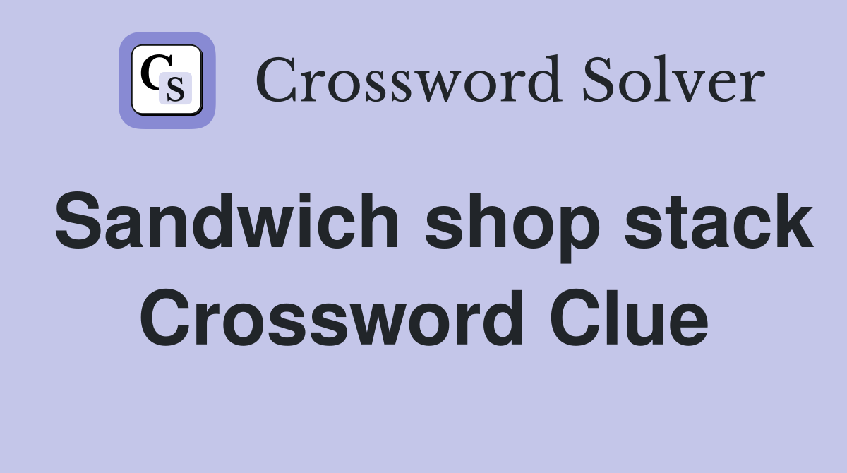 Sandwich shop stack Crossword Clue