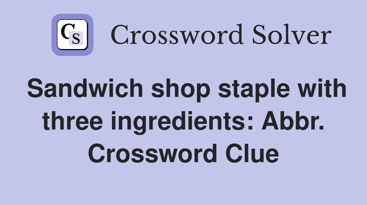 Sandwich shop staple with three ingredients: Abbr. Crossword Clue