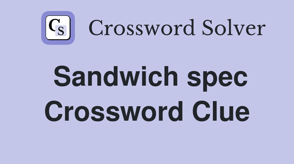 Sandwich spec Crossword Clue
