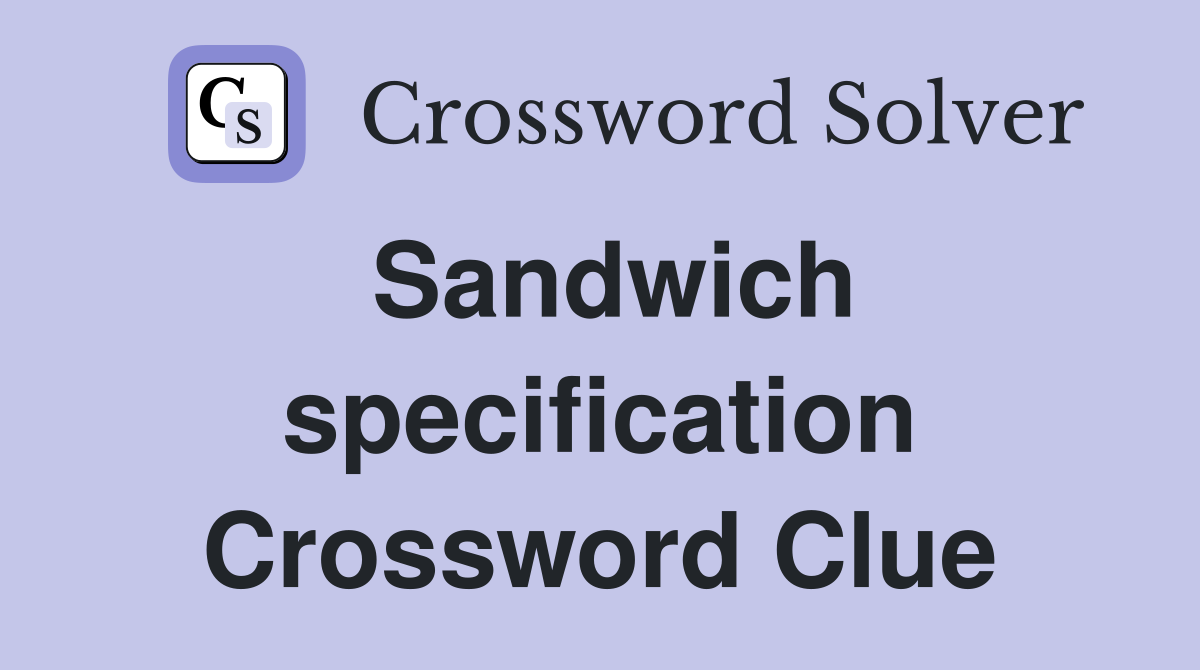 Sandwich specification Crossword Clue