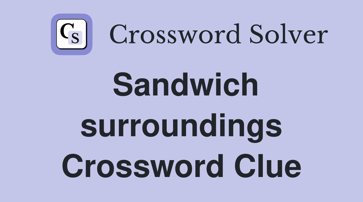 Sandwich surroundings Crossword Clue