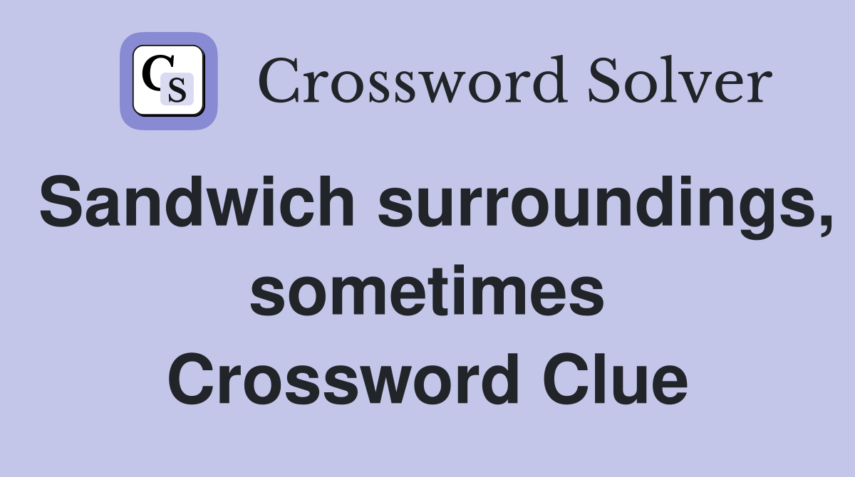Sandwich surroundings, sometimes Crossword Clue