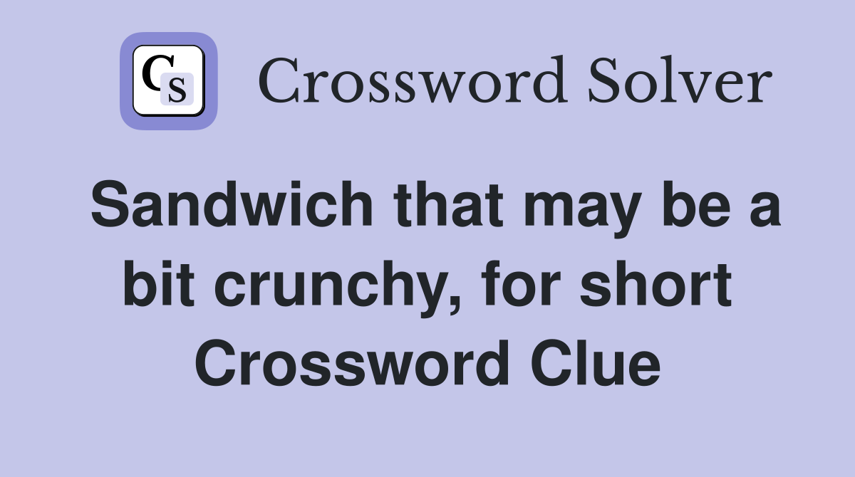 Sandwich that may be a bit crunchy, for short Crossword Clue