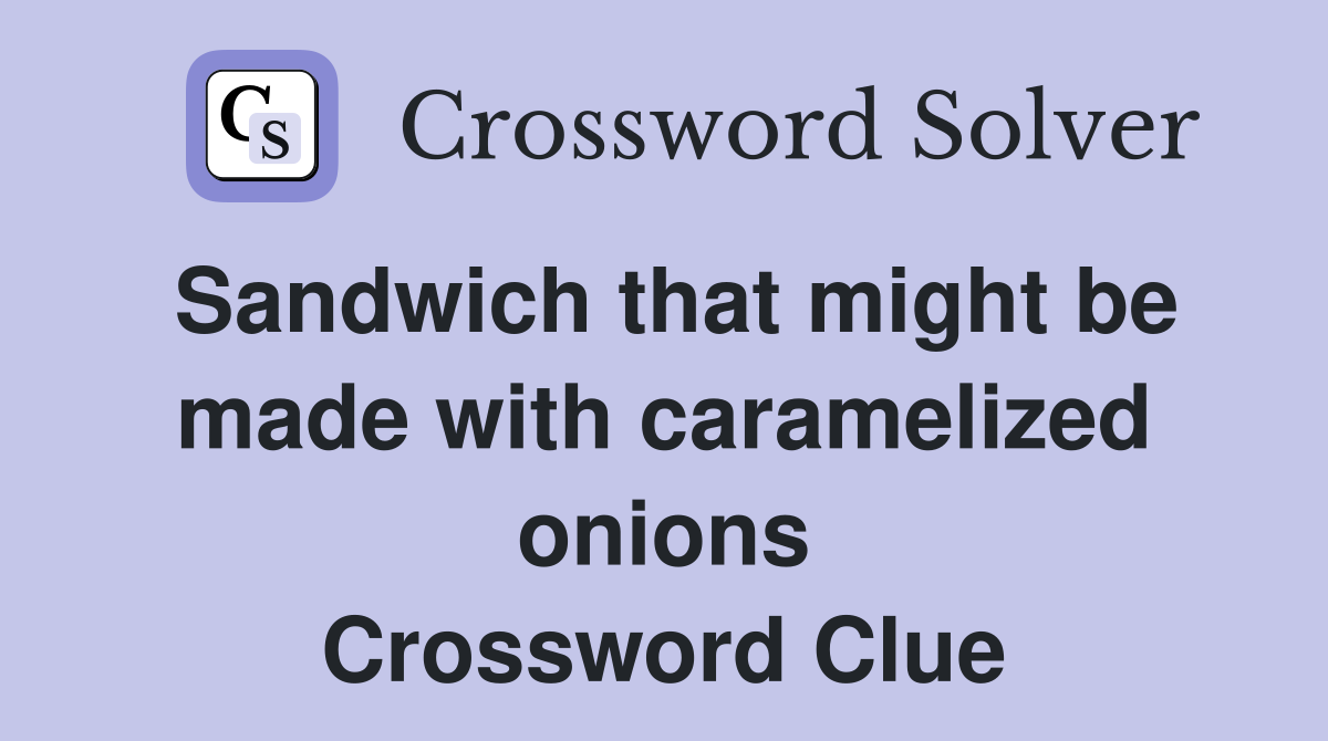 Sandwich that might be made with caramelized onions Crossword Clue