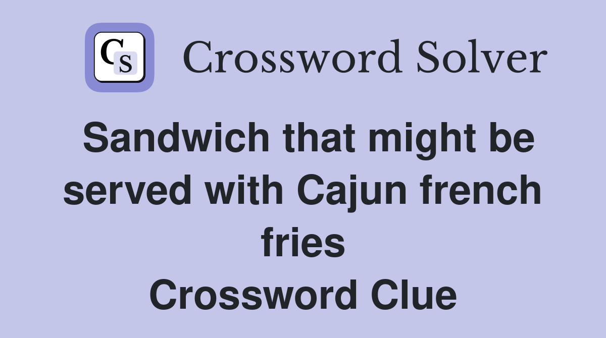 Sandwich that might be served with Cajun french fries Crossword Clue
