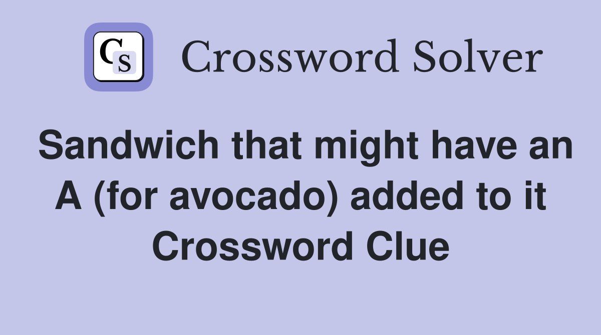Sandwich that might have an A (for avocado) added to it Crossword Clue