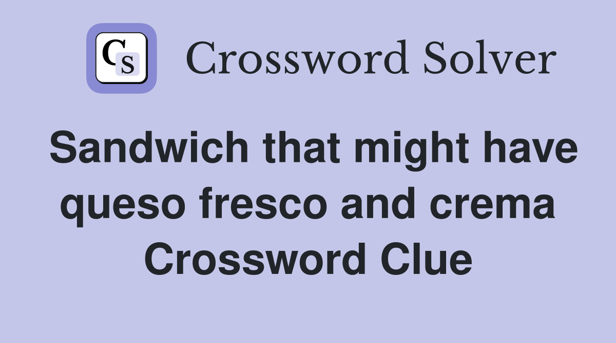 Sandwich that might have queso fresco and crema Crossword Clue