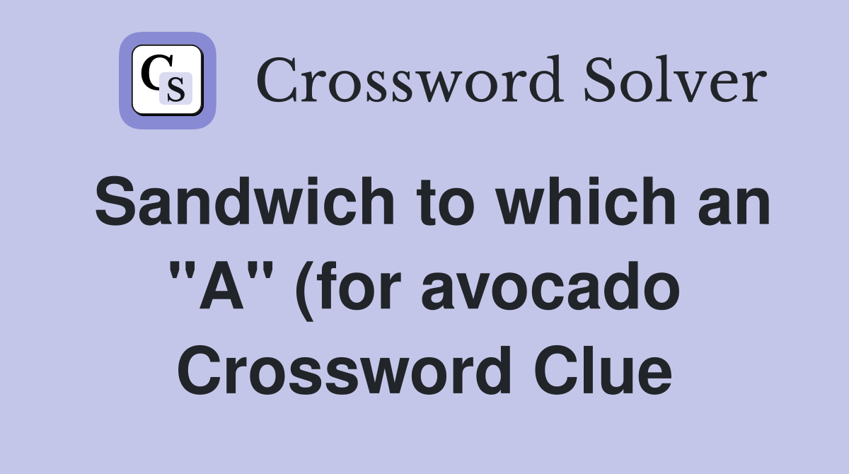 Sandwich to which an quot A quot (for avocado) might be added Crossword Clue Sandwich to which an quot A quot (for avocado) might be added Crossword Clue
