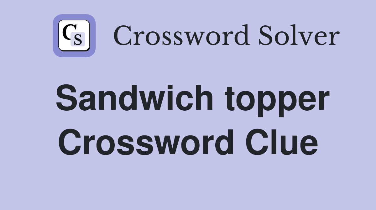 Sandwich topper Crossword Clue