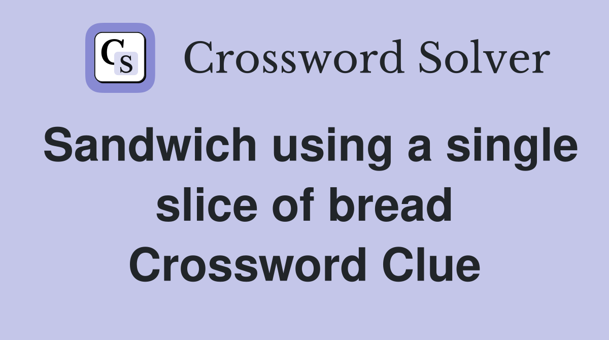 Sandwich using a single slice of bread Crossword Clue
