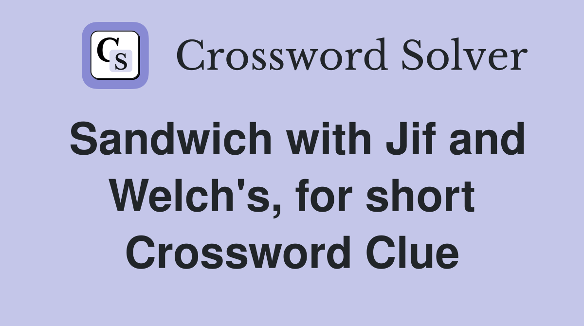 Sandwich with Jif and Welch's, for short Crossword Clue