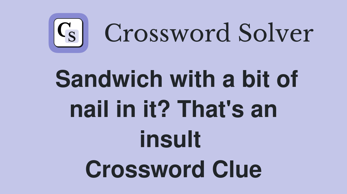 Sandwich with a bit of nail in it? That's an insult  Crossword Clue